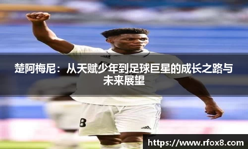 楚阿梅尼：从天赋少年到足球巨星的成长之路与未来展望
