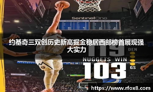 约基奇三双创历史新高掘金稳居西部榜首展现强大实力
