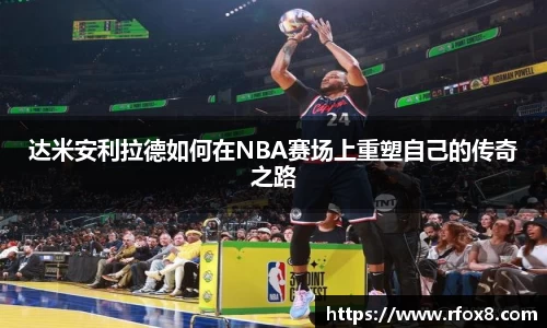 达米安利拉德如何在NBA赛场上重塑自己的传奇之路