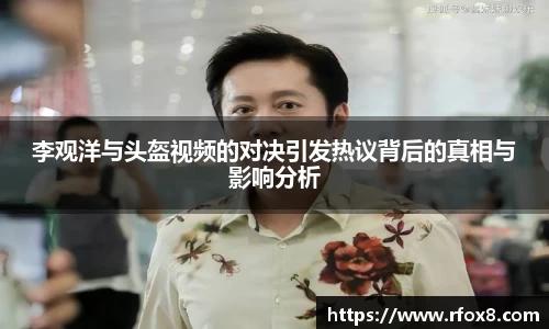 李观洋与头盔视频的对决引发热议背后的真相与影响分析