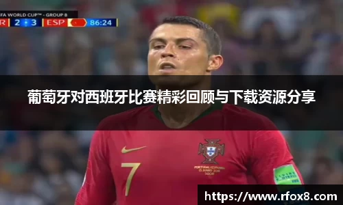 葡萄牙对西班牙比赛精彩回顾与下载资源分享